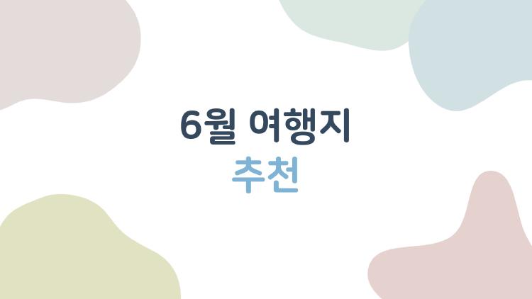 6월 여행지 추천, 아직도 여기서만 놀고 계세요?