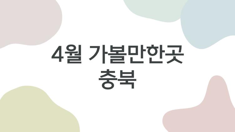 4월 가볼만한곳 충북