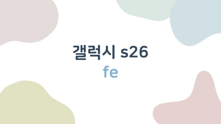 갤럭시 s26 fe, 진짜 살 만할까 궁금해지는 이유