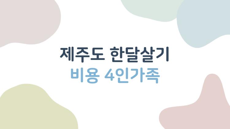 제주도 한달살기 비용 4인가족