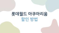 롯데월드 아쿠아리움 할인 방법, 직접 찾은 2026년 최신 꿀팁