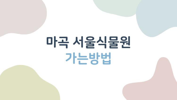 마곡 서울식물원 가는방법