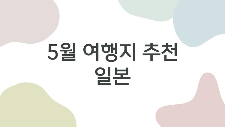 5월 여행지 추천 일본, 골든위크 피한 숨은 명소 대공개!